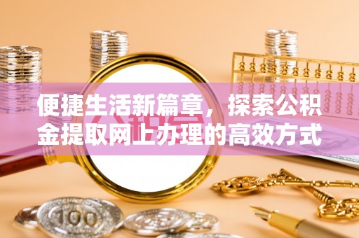 南宫便捷生活新篇章，探索公积金提取网上办理的高效方式