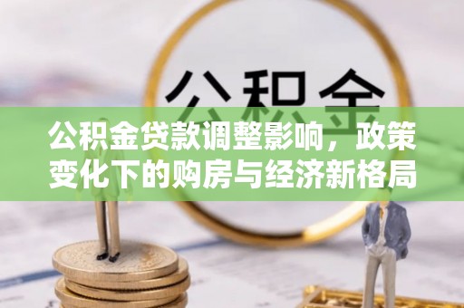 南宫公积金贷款调整影响，政策变化下的购房与经济新格局