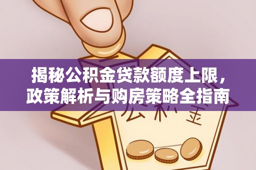 南宫揭秘公积金贷款额度上限，政策解析与购房策略全指南