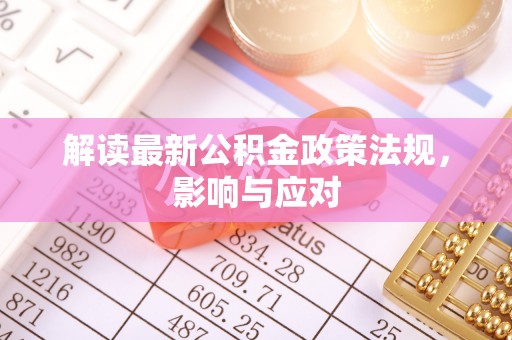 南宫解读最新公积金政策法规，影响与应对
