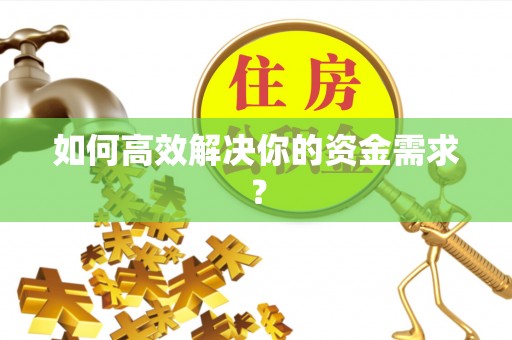 南宫如何高效解决你的资金需求？
