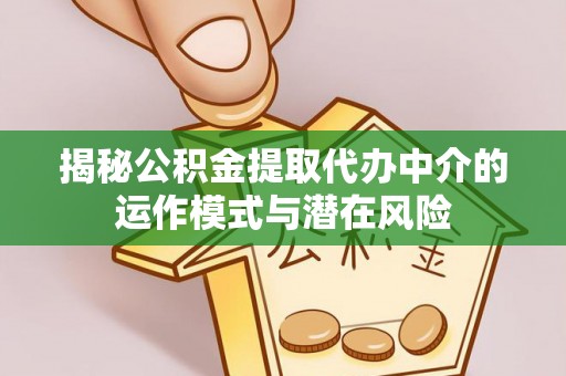 南宫揭秘公积金提取代办中介的运作模式与潜在风险