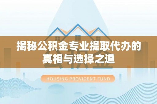 南宫揭秘公积金专业提取代办的真相与选择之道