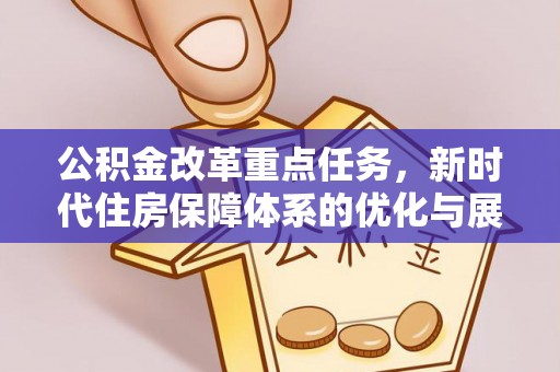 南宫公积金改革重点任务，新时代住房保障体系的优化与展望