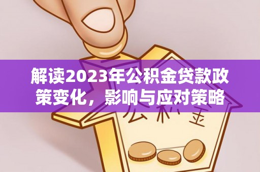 南宫解读2023年公积金贷款政策变化，影响与应对策略