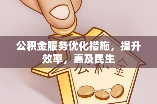 南宫公积金服务优化措施，提升效率，惠及民生