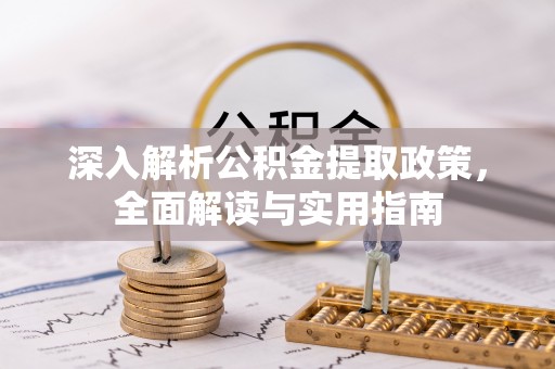 南宫深入解析公积金提取政策，全面解读与实用指南