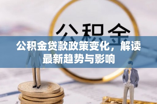 南宫公积金贷款政策变化，解读最新趋势与影响