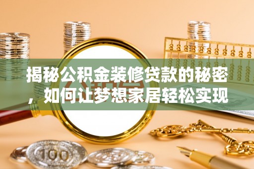 南宫揭秘公积金装修贷款的秘密，如何让梦想家居轻松实现？