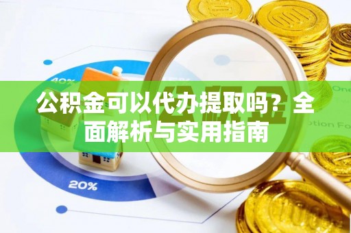 南宫公积金可以代办提取吗？全面解析与实用指南
