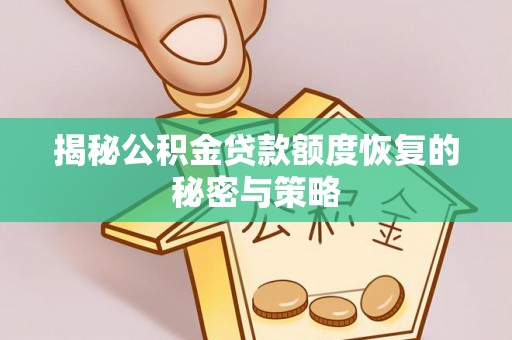 南宫揭秘公积金贷款额度恢复的秘密与策略