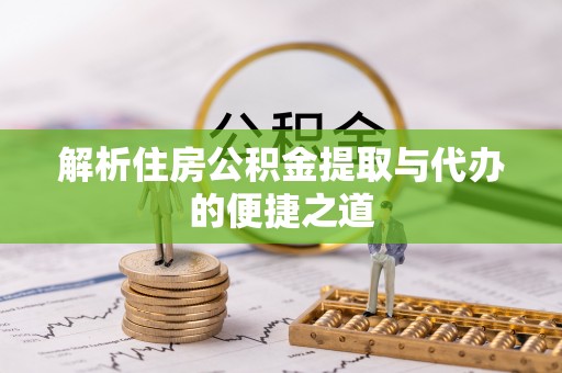 南宫解析住房公积金提取与代办的便捷之道