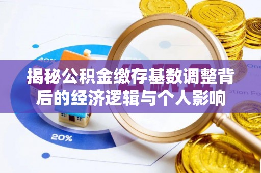 南宫揭秘公积金缴存基数调整背后的经济逻辑与个人影响