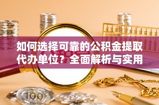 南宫如何选择可靠的公积金提取代办单位？全面解析与实用建议