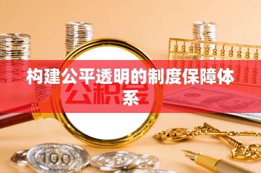 南宫构建公平透明的制度保障体系
