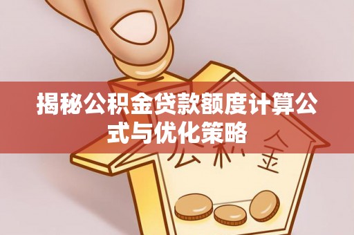 南宫揭秘公积金贷款额度计算公式与优化策略
