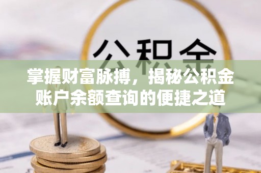 南宫掌握财富脉搏，揭秘公积金账户余额查询的便捷之道