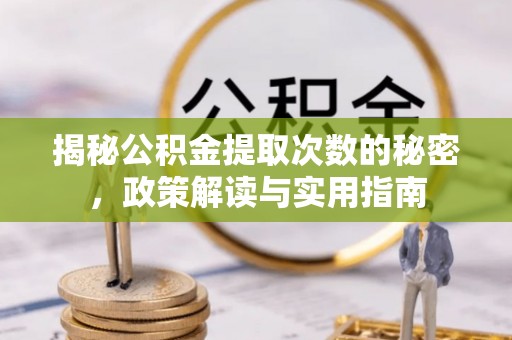 南宫揭秘公积金提取次数的秘密，政策解读与实用指南
