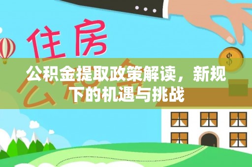 南宫公积金提取政策解读，新规下的机遇与挑战