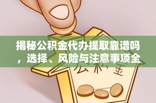 南宫揭秘公积金代办提取靠谱吗，选择、风险与注意事项全解析