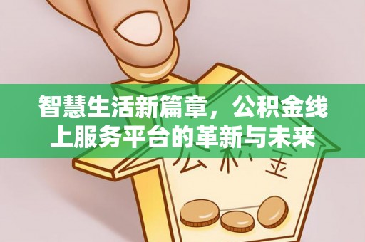 南宫智慧生活新篇章，公积金线上服务平台的革新与未来