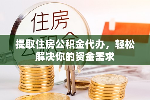 南宫提取住房公积金代办，轻松解决你的资金需求