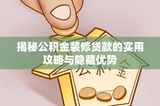 南宫揭秘公积金装修贷款的实用攻略与隐藏优势