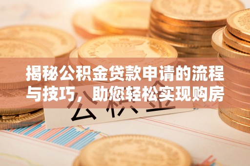 南宫揭秘公积金贷款申请的流程与技巧，助您轻松实现购房梦