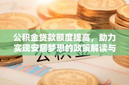 南宫公积金贷款额度提高，助力实现安居梦想的政策解读与未来展望
