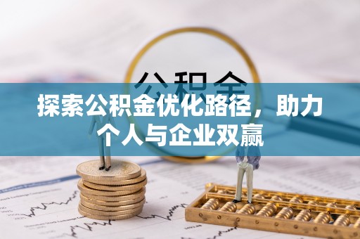 南宫探索公积金优化路径，助力个人与企业双赢