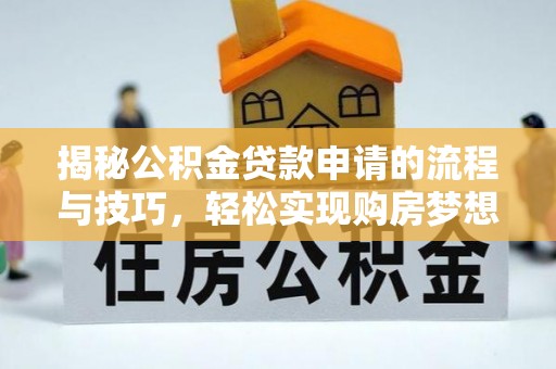 南宫揭秘公积金贷款申请的流程与技巧，轻松实现购房梦想