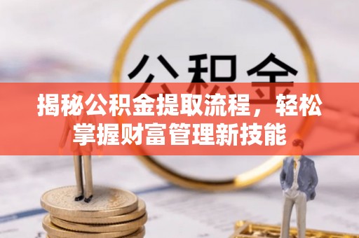 南宫揭秘公积金提取流程，轻松掌握财富管理新技能