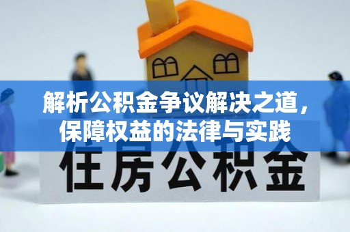 南宫解析公积金争议解决之道，保障权益的法律与实践