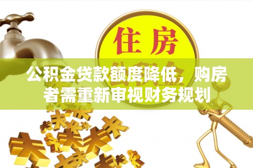 南宫公积金贷款额度降低，购房者需重新审视财务规划