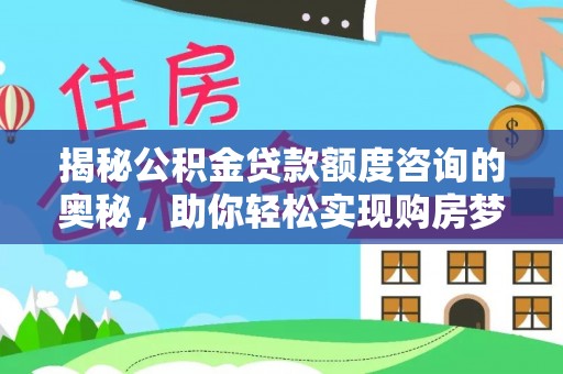 南宫揭秘公积金贷款额度咨询的奥秘，助你轻松实现购房梦想