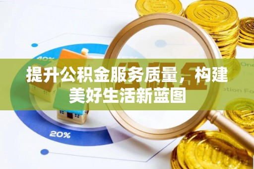 南宫提升公积金服务质量，构建美好生活新蓝图