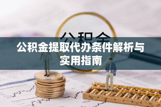 南宫公积金提取代办条件解析与实用指南