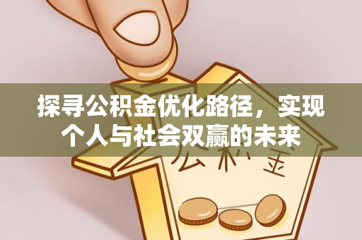 南宫探寻公积金优化路径，实现个人与社会双赢的未来