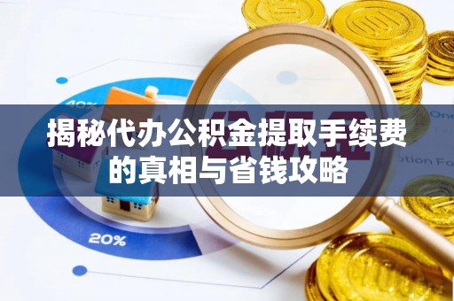 南宫揭秘代办公积金提取手续费的真相与省钱攻略