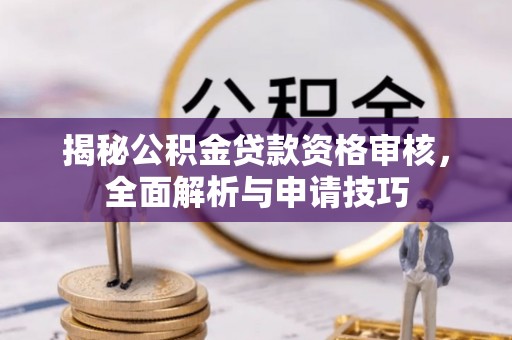 南宫揭秘公积金贷款资格审核，全面解析与申请技巧