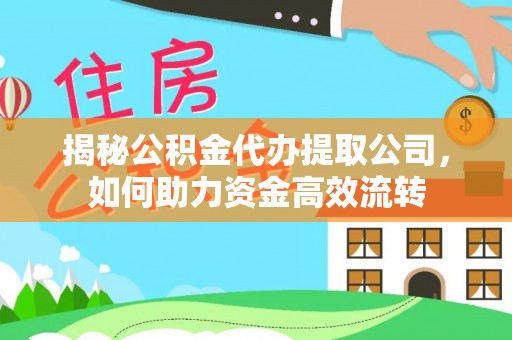 南宫揭秘公积金代办提取公司，如何助力资金高效流转