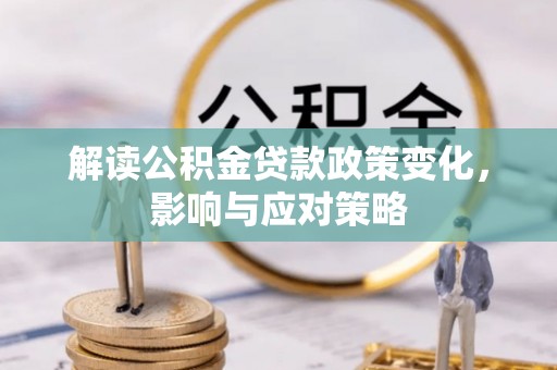 南宫解读公积金贷款政策变化，影响与应对策略