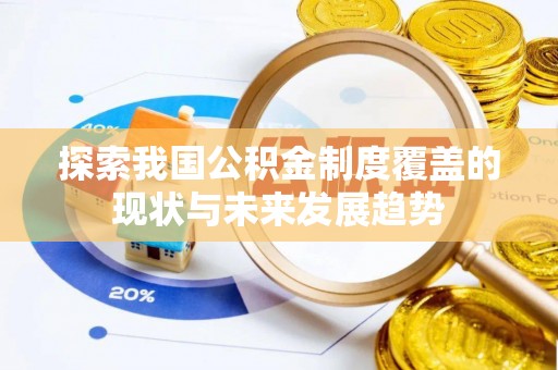 南宫探索我国公积金制度覆盖的现状与未来发展趋势