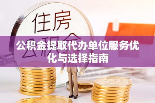 南宫公积金提取代办单位服务优化与选择指南