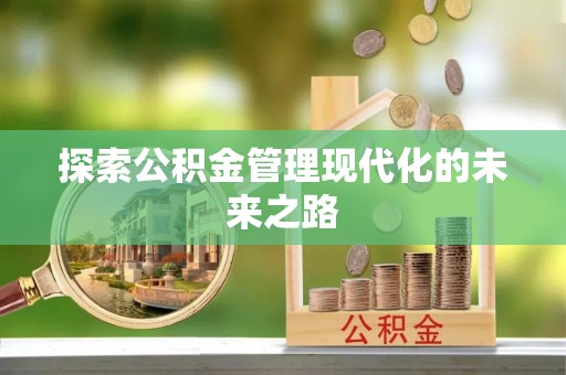 南宫探索公积金管理现代化的未来之路