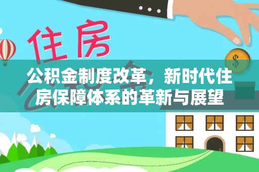 南宫公积金制度改革，新时代住房保障体系的革新与展望