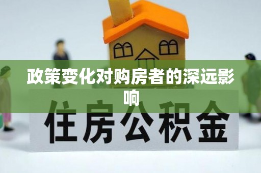 南宫政策变化对购房者的深远影响