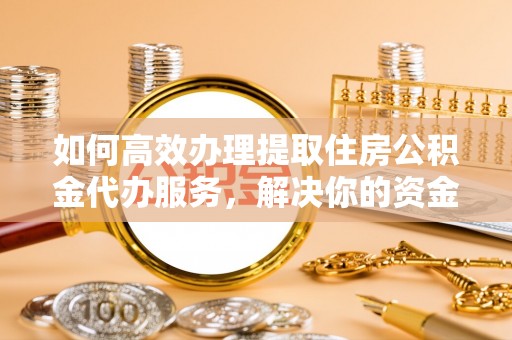 南宫如何高效办理提取住房公积金代办服务，解决你的资金需求