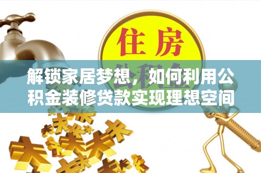 南宫解锁家居梦想，如何利用公积金装修贷款实现理想空间