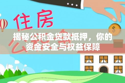 南宫揭秘公积金贷款抵押，你的资金安全与权益保障